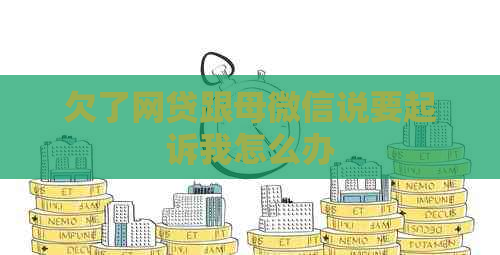 欠了网贷跟母微信说要起诉我怎么办