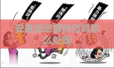 安鑫花逾期秒扣吗怎么处理