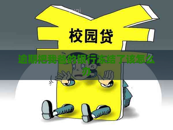 逾期把我爸的银行冻结了该怎么办