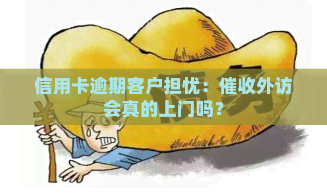 信用卡逾期客户担忧：外访会真的上门吗？