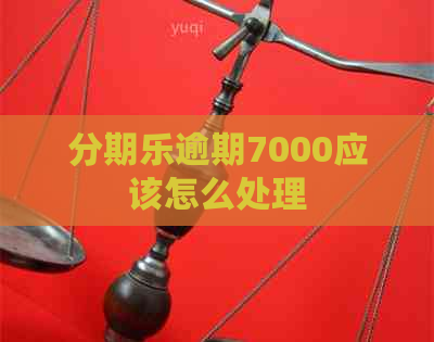 逾期7000应该怎么处理