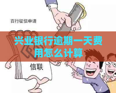 兴业银行逾期一天费用怎么计算