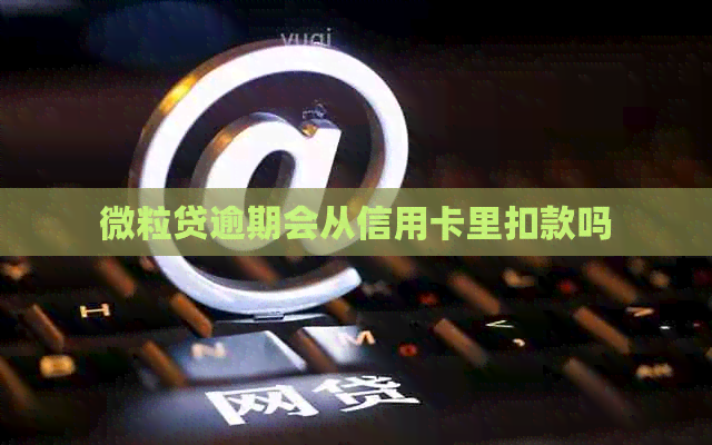 微粒贷逾期会从信用卡里扣款吗