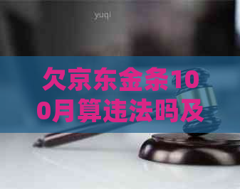 欠京东金条100月算违法吗及处理方式