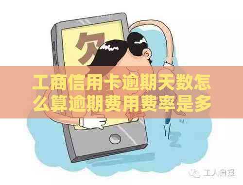 工商信用卡逾期天数怎么算逾期费用费率是多少