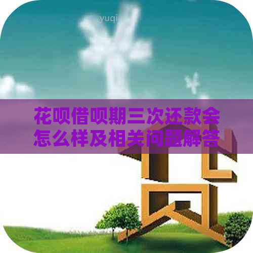 花呗借呗期三次还款会怎么样及相关问题解答