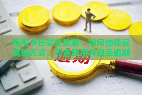 信用卡还款全攻略：如何选择更优的方式，节省费用并避免逾期
