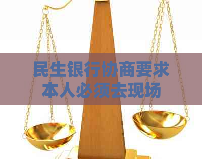 民生银行协商要求本人必须去现场