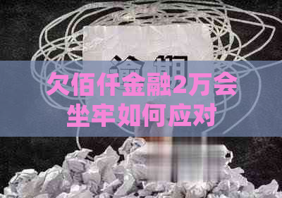 欠佰仟金融2万会坐牢如何应对