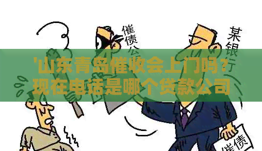 '山东青岛会上门吗？现在电话是哪个贷款公司的，青岛6601'