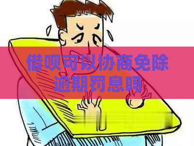 借呗可以协商免除逾期罚息吗