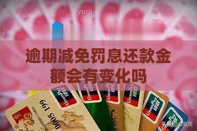 逾期减免罚息还款金额会有变化吗