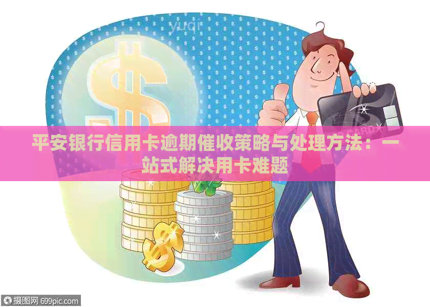 平安银行信用卡逾期策略与处理方法：一站式解决用卡难题