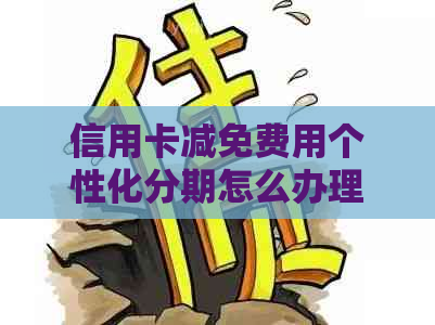 信用卡减免费用个性化分期怎么办理