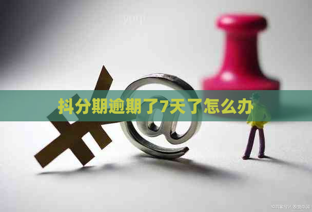 抖分期逾期了7天了怎么办