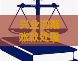 兴业逾期账款处理方案及逾期协商技巧