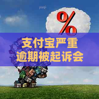 支付宝严重逾期被起诉会怎么样