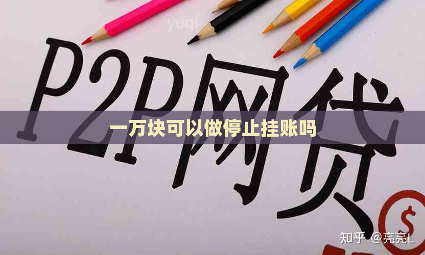 一万块可以做停止挂账吗