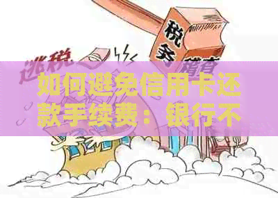 如何避免信用卡还款手续费：银行不收、省钱方法一览
