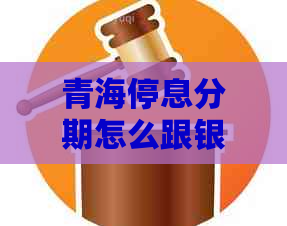 青海停息分期怎么跟银行协商