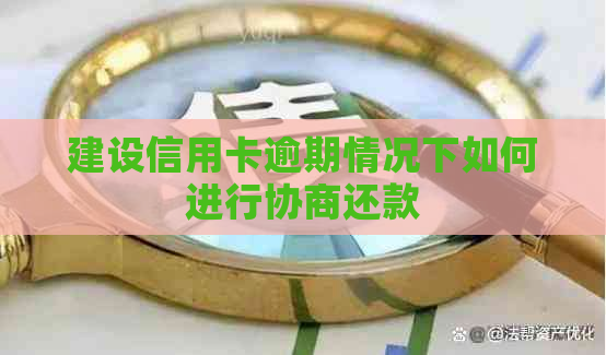 建设信用卡逾期情况下如何进行协商还款