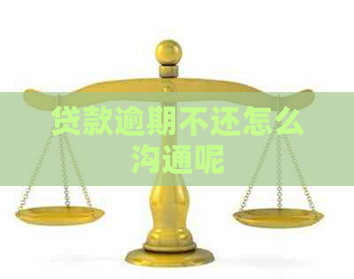 贷款逾期不还怎么沟通呢