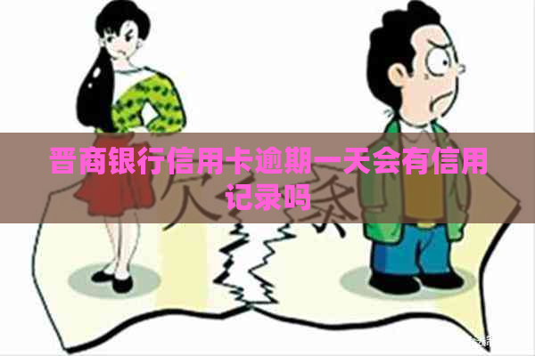 晋商银行信用卡逾期一天会有信用记录吗