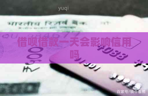 借呗借款一天会影响信用吗 借呗借款一天会影响信用吗