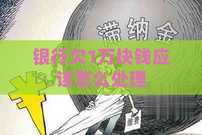 银行欠1万块钱应该怎么处理