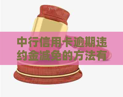 中行信用卡逾期违约金减免的方法有哪些