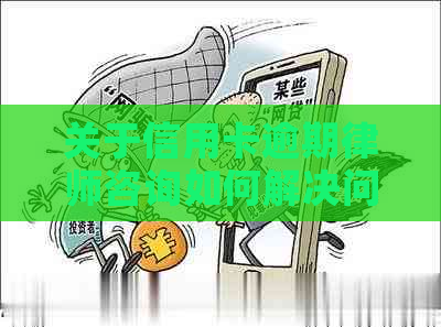 关于信用卡逾期律师咨询如何解决问题