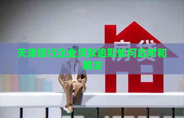 天津银行企业贷款逾期如何应对和解决