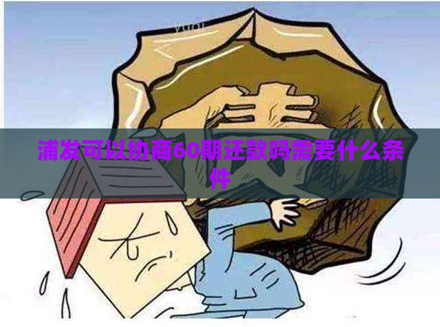 浦发可以协商60期还款吗需要什么条件