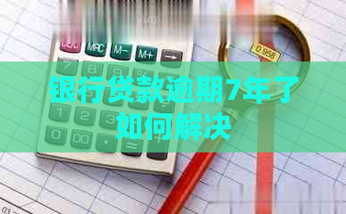 银行贷款逾期7年了如何解决