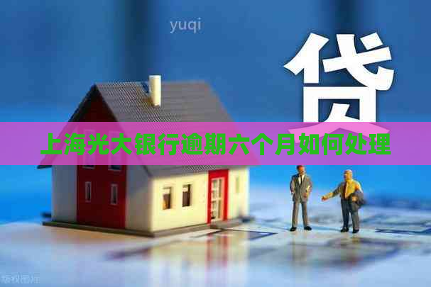 上海光大银行逾期六个月如何处理