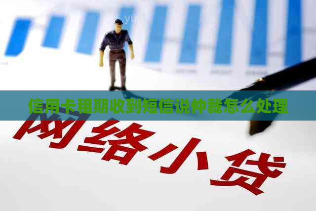 信用卡租期收到短信说仲裁怎么处理