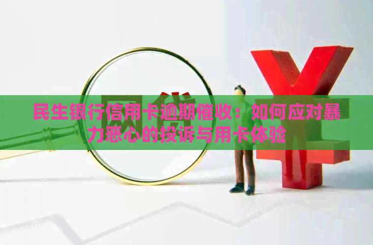 民生银行信用卡逾期：如何应对恶心的投诉与用卡体验