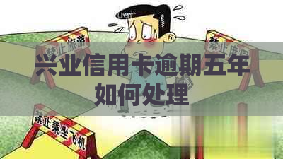 兴业信用卡逾期五年如何处理