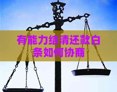 有能力结清还款白条如何协商