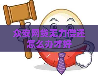 众安网贷无力偿还怎么办才好