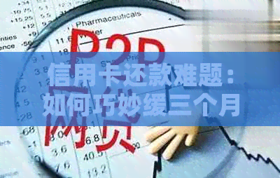 信用卡还款难题：如何巧妙缓三个月？详实策略与建议！