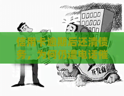 信用卡逾期后还清债务，为何仍遭电话？是否涉及违法行为？