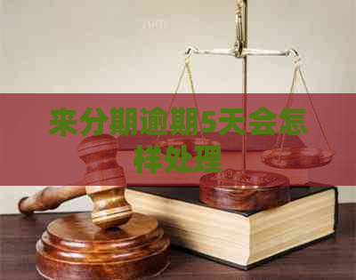 来分期逾期5天会怎样处理