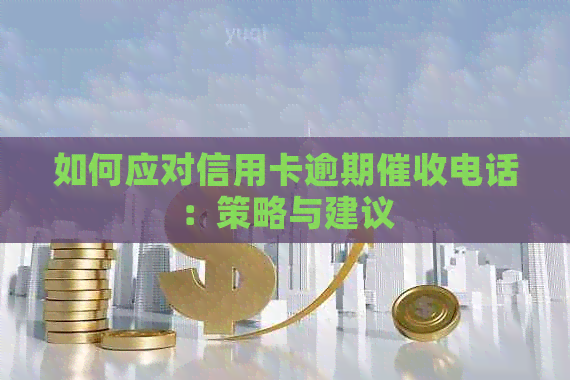 如何应对信用卡逾期电话：策略与建议