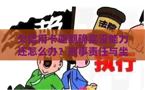 欠信用卡逾期确实没能力还怎么办？刑事责任与坐牢风险解析