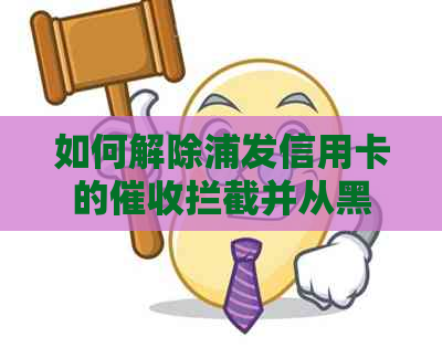 如何解除浦发信用卡的拦截并从黑名单中移除？