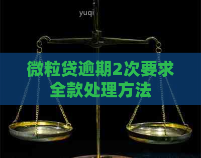 微粒贷逾期2次要求全款处理方法