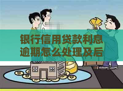 银行信用贷款利息逾期怎么处理及后果