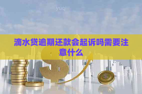 滴水贷逾期还款会起诉吗需要注意什么