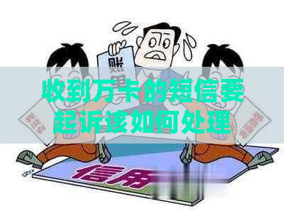 收到万卡的短信要起诉该如何处理